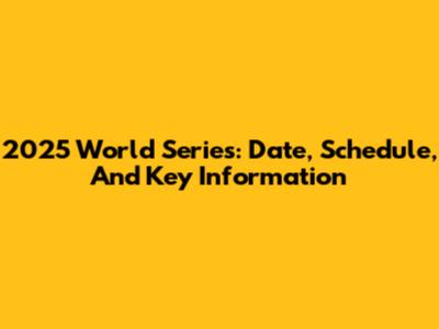 2025 World Series: Date, Schedule, And Key Information