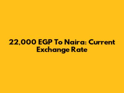 22,000 EGP To Naira: Current Exchange Rate