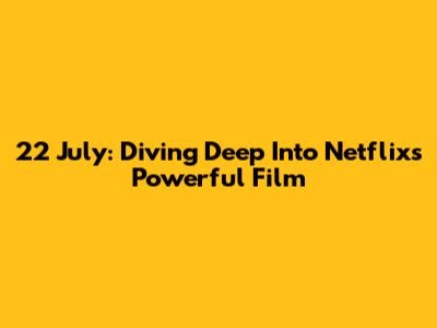 22 July: Diving Deep Into Netflix's Powerful Film