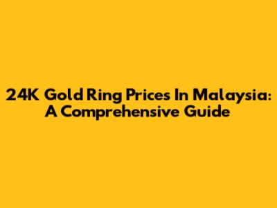 24K Gold Ring Prices In Malaysia: A Comprehensive Guide