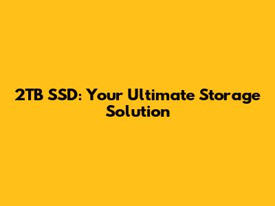 2TB SSD: Your Ultimate Storage Solution