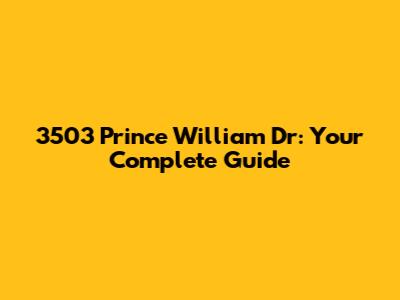 3503 Prince William Dr: Your Complete Guide