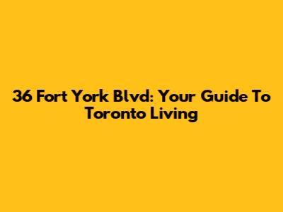 36 Fort York Blvd: Your Guide To Toronto Living