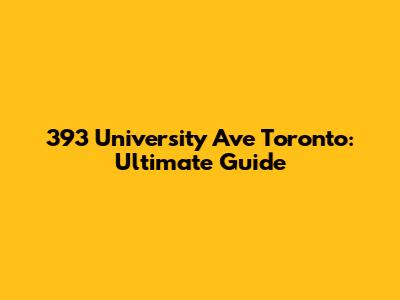 393 University Ave Toronto: Ultimate Guide