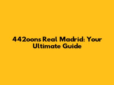 442oons Real Madrid: Your Ultimate Guide