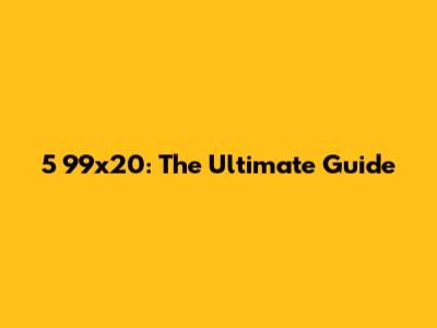 5 99x20: The Ultimate Guide