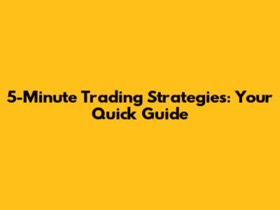 5-Minute Trading Strategies: Your Quick Guide