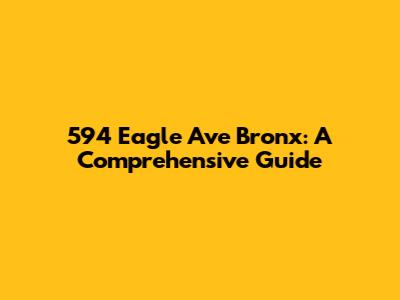 594 Eagle Ave Bronx: A Comprehensive Guide