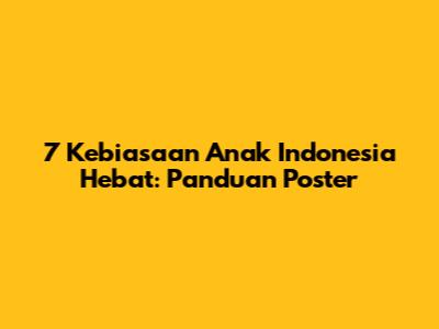 7 Kebiasaan Anak Indonesia Hebat: Panduan Poster