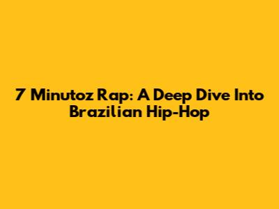 7 Minutoz Rap: A Deep Dive Into Brazilian Hip-Hop