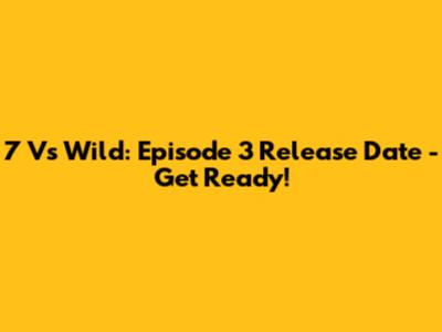 7 Vs Wild: Episode 3 Release Date - Get Ready!