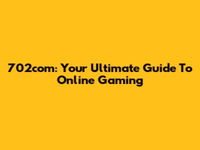 702com: Your Ultimate Guide To Online Gaming