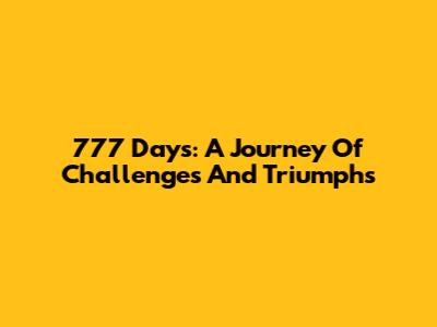 777 Days: A Journey Of Challenges And Triumphs
