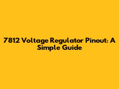 7812 Voltage Regulator Pinout: A Simple Guide