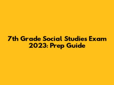 7th Grade Social Studies Exam 2023: Prep Guide