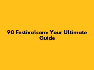 90 Festivalcom: Your Ultimate Guide