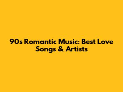 90s Romantic Music: Best Love Songs & Artists