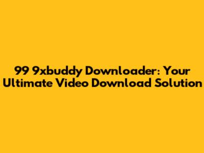 99 9xbuddy Downloader: Your Ultimate Video Download Solution