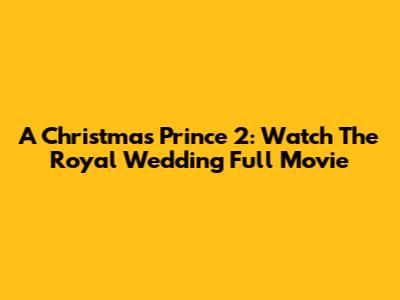 A Christmas Prince 2: Watch The Royal Wedding Full Movie