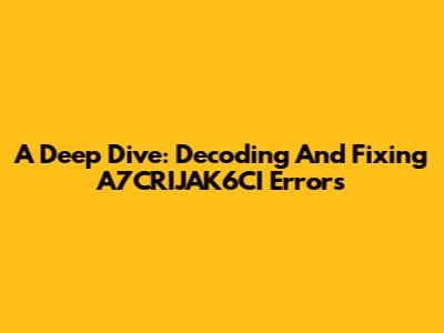 A Deep Dive: Decoding And Fixing A7CRIJAK6CI Errors