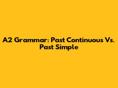 A2 Grammar: Past Continuous Vs. Past Simple