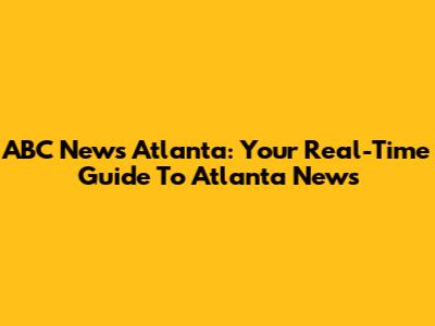 ABC News Atlanta: Your Real-Time Guide To Atlanta News