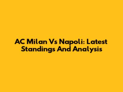 AC Milan Vs Napoli: Latest Standings And Analysis