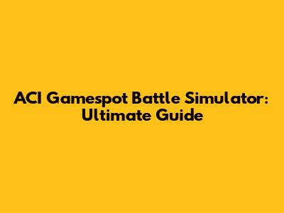 ACI Gamespot Battle Simulator: Ultimate Guide