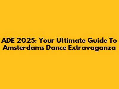 ADE 2025: Your Ultimate Guide To Amsterdam's Dance Extravaganza