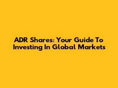 ADR Shares: Your Guide To Investing In Global Markets