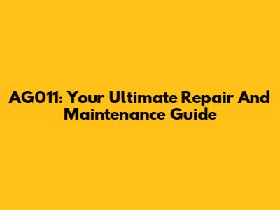 AG011: Your Ultimate Repair And Maintenance Guide