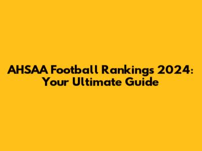 AHSAA Football Rankings 2024: Your Ultimate Guide