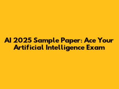 AI 2025 Sample Paper: Ace Your Artificial Intelligence Exam