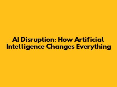 AI Disruption: How Artificial Intelligence Changes Everything