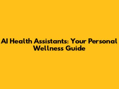 AI Health Assistants: Your Personal Wellness Guide