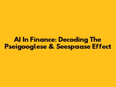 AI In Finance: Decoding The Pseigooglese & Seespaase Effect