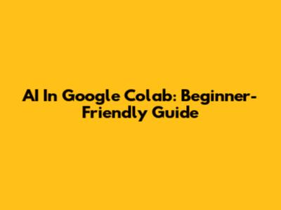 AI In Google Colab: Beginner-Friendly Guide