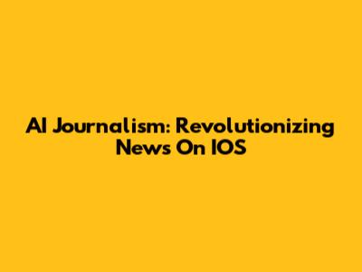 AI Journalism: Revolutionizing News On IOS
