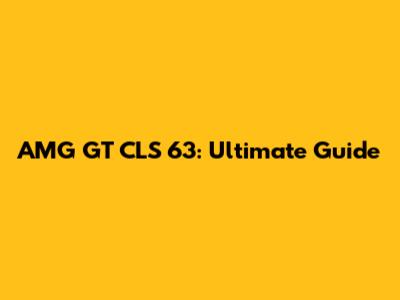AMG GT CLS 63: Ultimate Guide