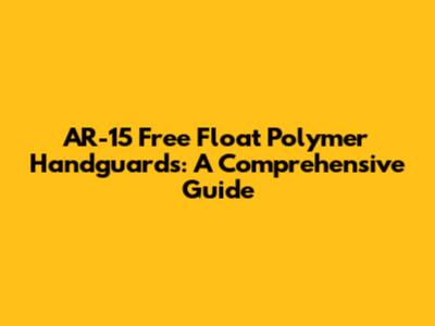 AR-15 Free Float Polymer Handguards: A Comprehensive Guide