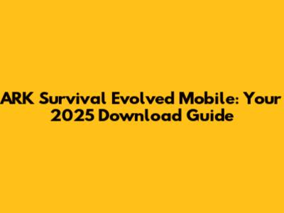 ARK Survival Evolved Mobile: Your 2025 Download Guide