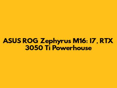 ASUS ROG Zephyrus M16: I7, RTX 3050 Ti Powerhouse