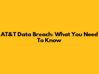 AT&T Data Breach: What You Need To Know