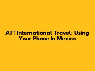 ATT International Travel: Using Your Phone In Mexico