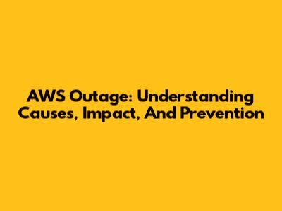 AWS Outage: Understanding Causes, Impact, And Prevention