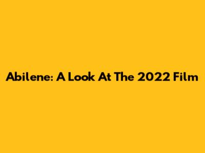 Abilene: A Look At The 2022 Film
