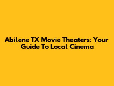 Abilene TX Movie Theaters: Your Guide To Local Cinema