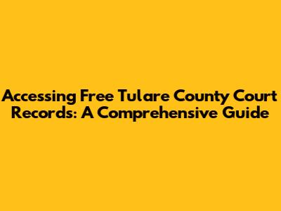 Accessing Free Tulare County Court Records: A Comprehensive Guide