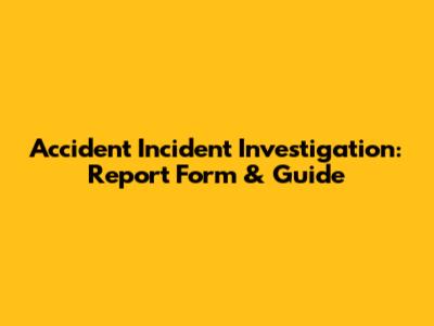 Accident Incident Investigation: Report Form & Guide