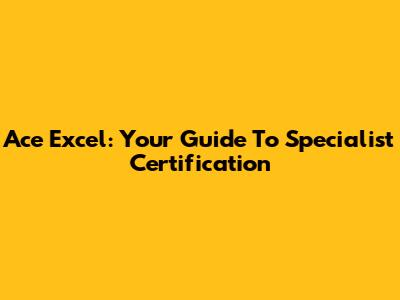 Ace Excel: Your Guide To Specialist Certification